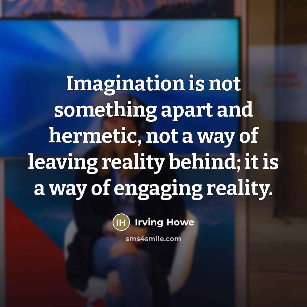 “Imagination is not something apart and hermetic, not a way…” quote by Irving Howe