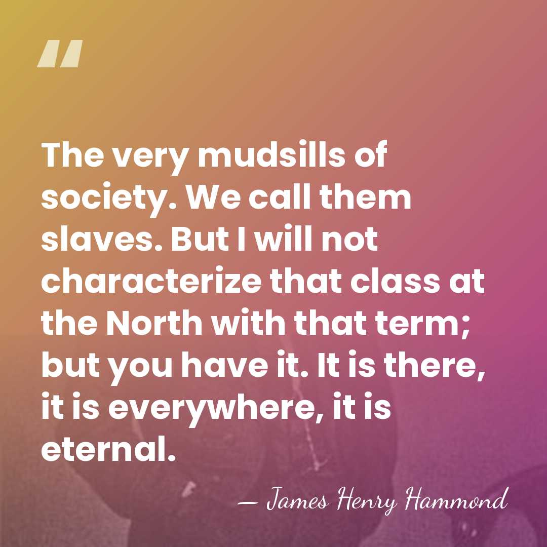 The very mudsills of society. We call them slaves. But I will&hellip; - James Henry Hammond