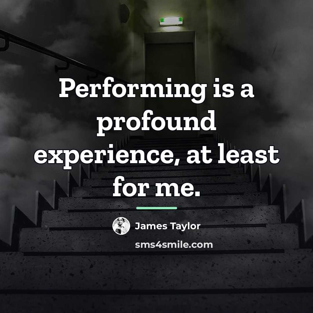 “Performing is a profound experience, at least for me.…” quote by James Taylor