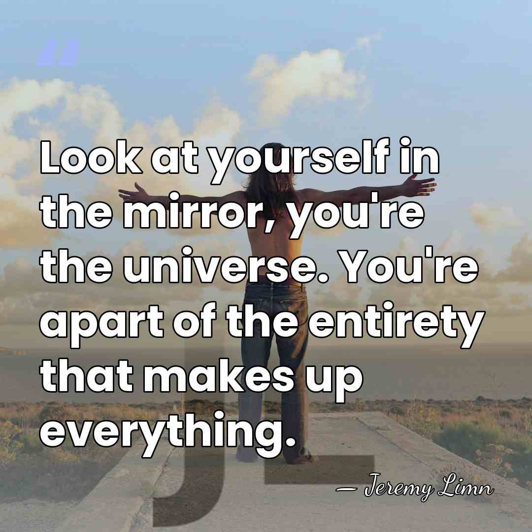 Look at yourself in the mirror, you're the universe. You're apart of&hellip; - Jeremy Limn