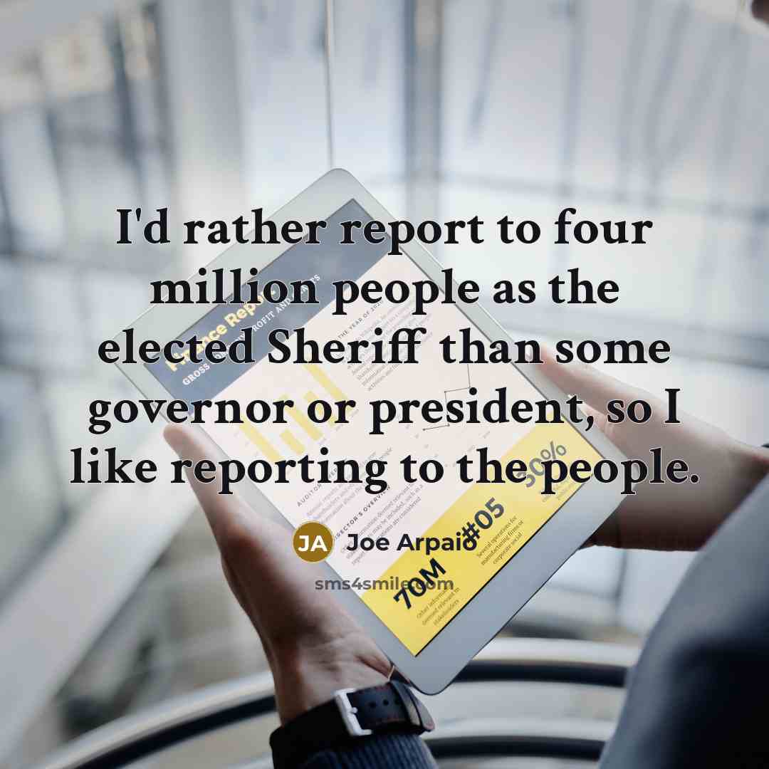 “I'd rather report to four million people as the elected…” quote by Joe Arpaio