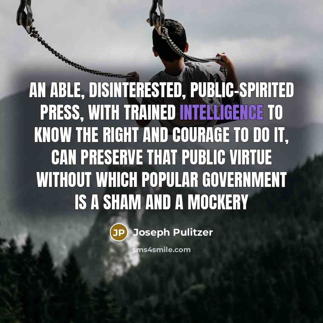 “An able, disinterested, public-spirited press, with trained intelligence to know…” quote by Joseph Pulitzer