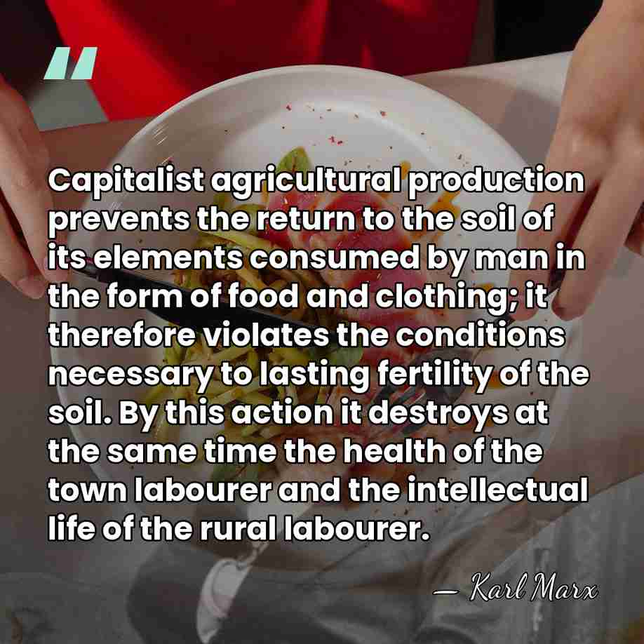 Capitalist agricultural production prevents the return to the soil of its elements&hellip; - Karl Marx