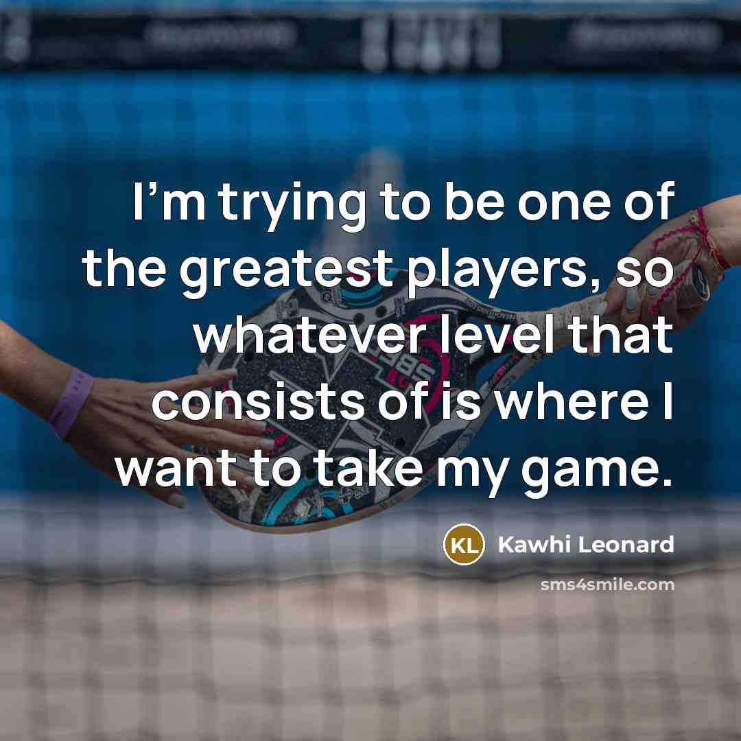 “I'm trying to be one of the greatest players, so…” quote by Kawhi Leonard