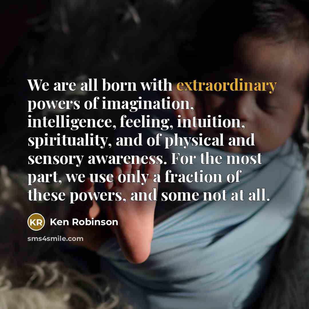 “We are all born with extraordinary powers of imagination, intelligence,…” quote by Ken Robinson