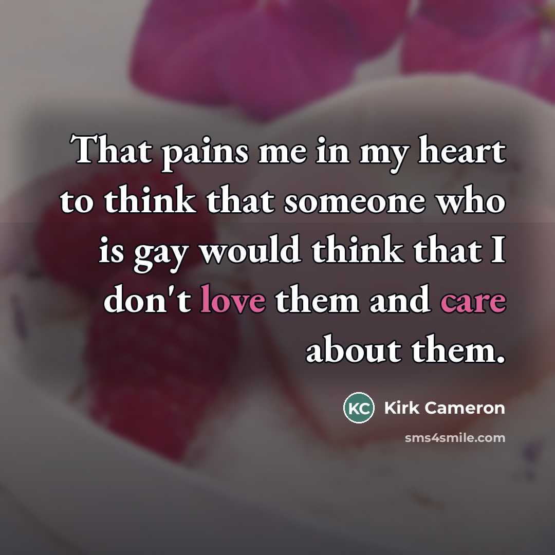 “That pains me in my heart to think that someone…” quote by Kirk Cameron