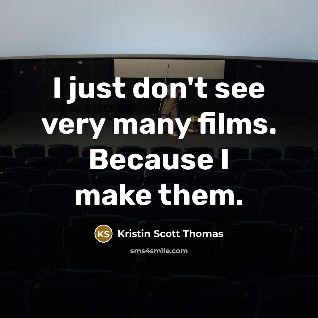 “I just don't see very many films. Because I make…” quote by Kristin Scott Thomas
