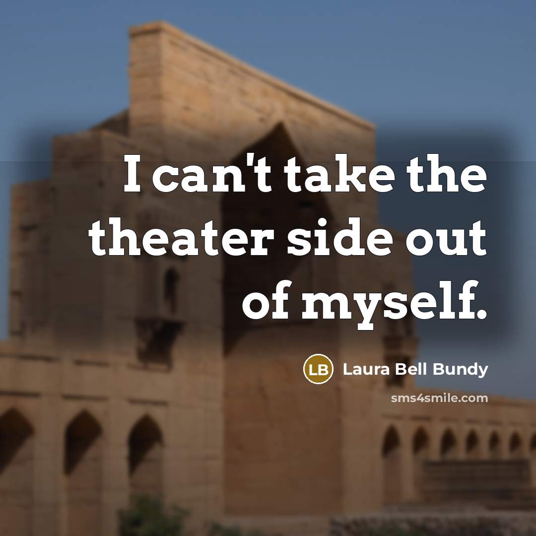 “I can't take the theater side out of myself.…” quote by Laura Bell Bundy