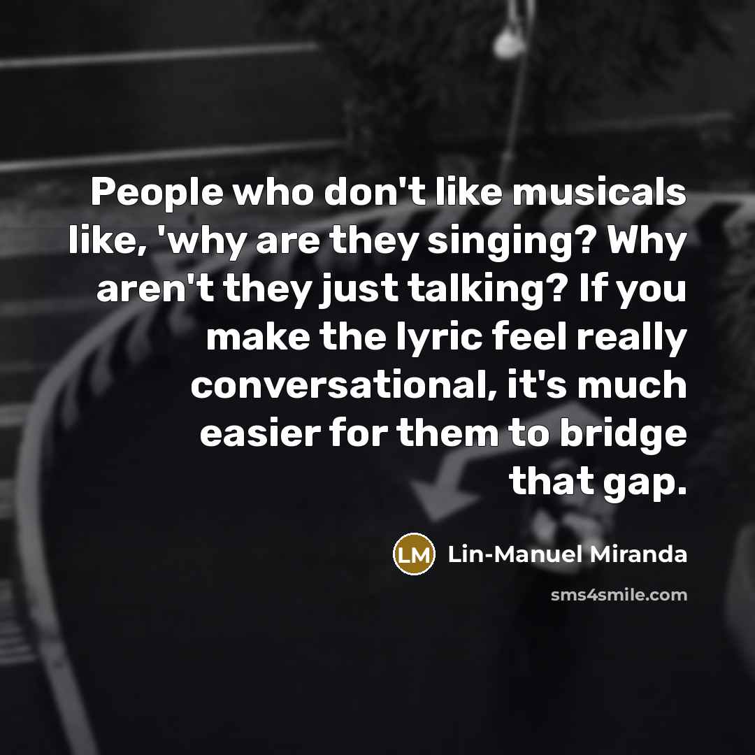 “People who don't like musicals like, 'why are they singing?…” quote by Lin-Manuel Miranda