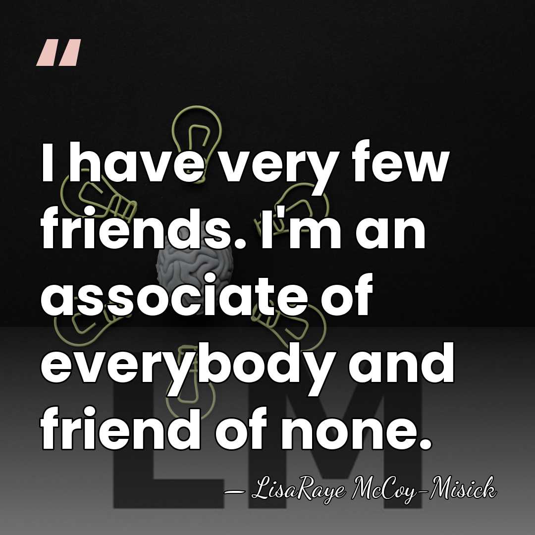 I have very few friends. I'm an associate of everybody and friend&hellip; - LisaRaye McCoy-Misick