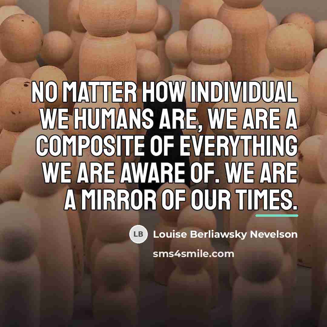 “No matter how individual we humans are, we are a…” quote by Louise Berliawsky Nevelson