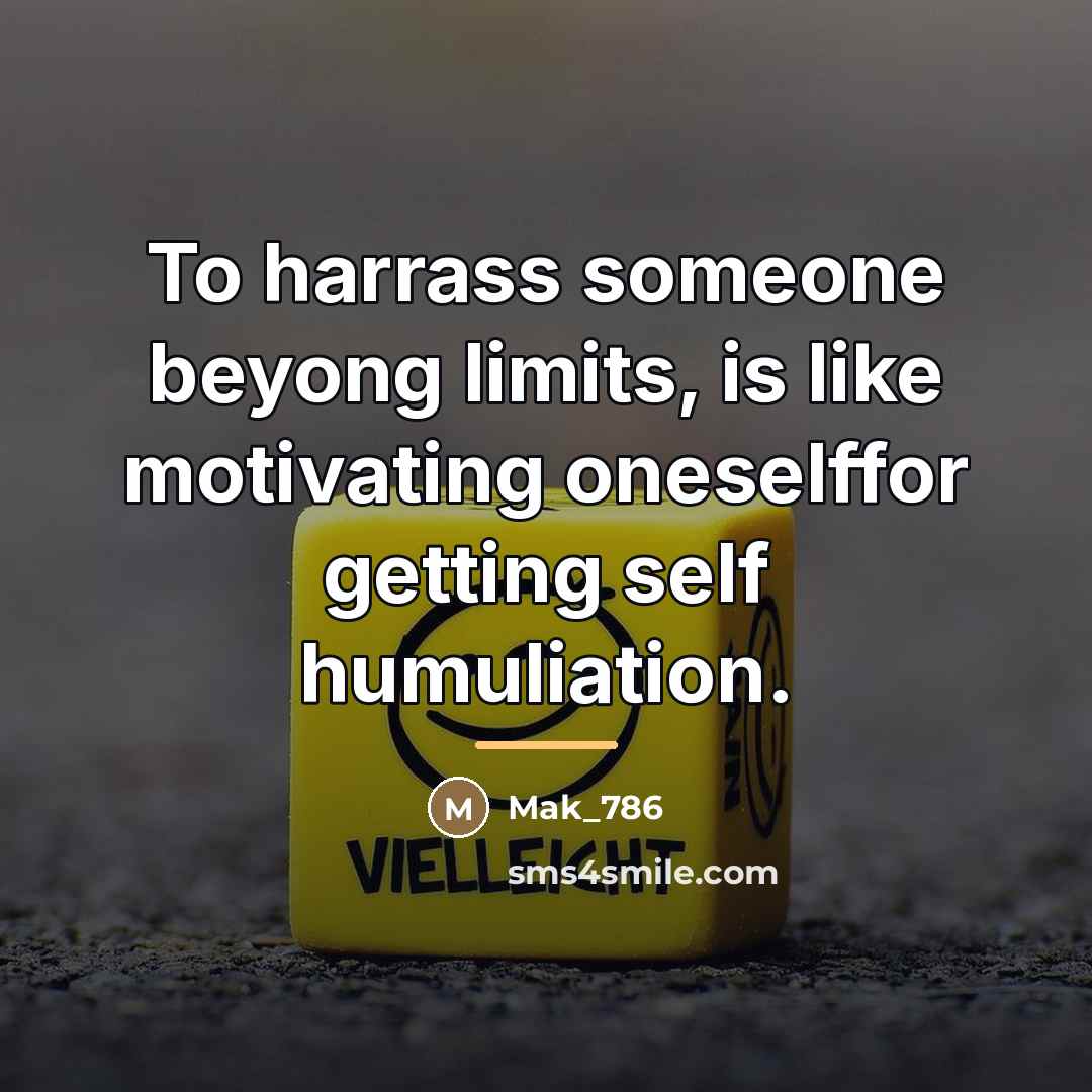 “To harrass someone beyong limits, is like motivating oneselffor getting…” quote by Mak_786