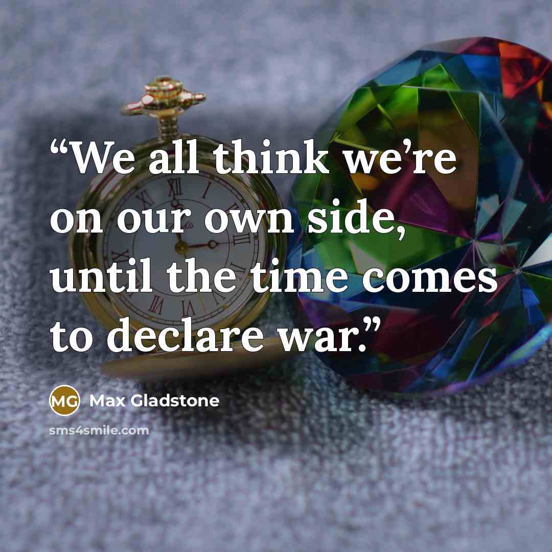 “We all think we’re on our own side, until the time comes to declare war.” quote by Max Gladstone