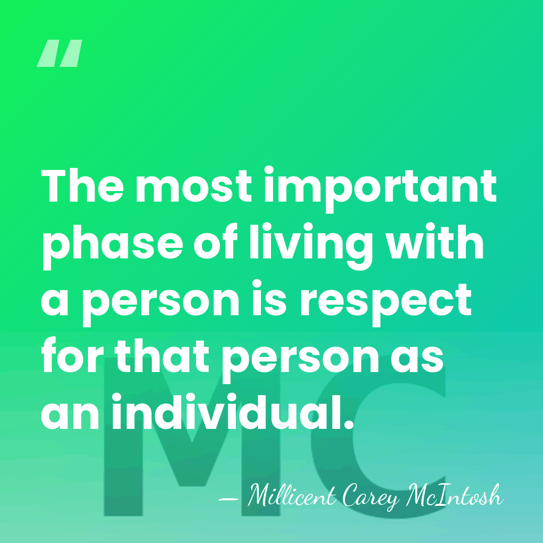 The most important phase of living with a person is respect for&hellip; - Millicent Carey McIntosh