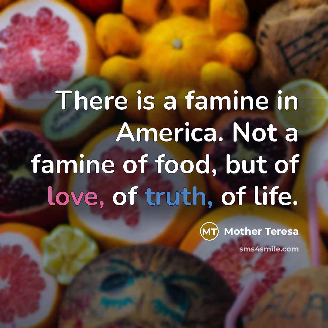“There is a famine in America. Not a famine of…” quote by Mother Teresa