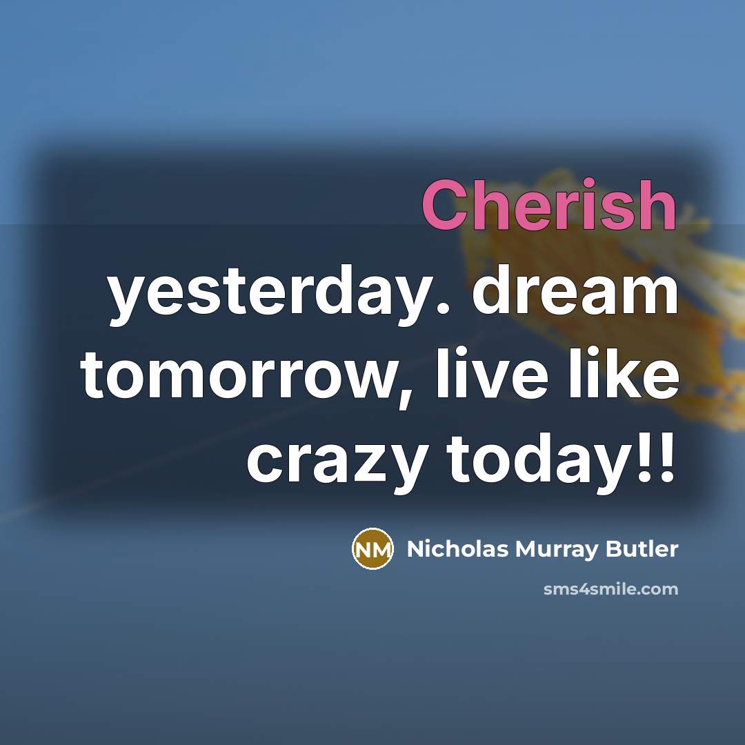 “Cherish yesterday. dream tomorrow, live like crazy today!!…” quote by Nicholas Murray Butler