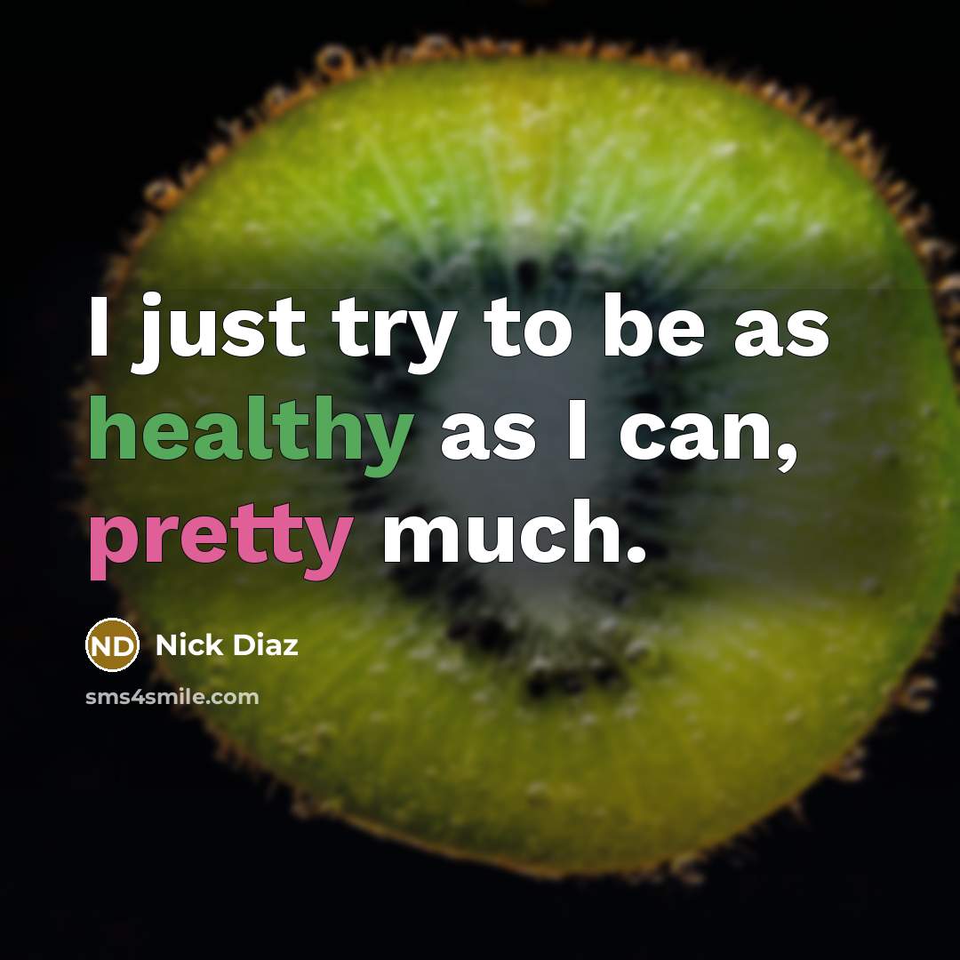 “I just try to be as healthy as I can,…” quote by Nick Diaz