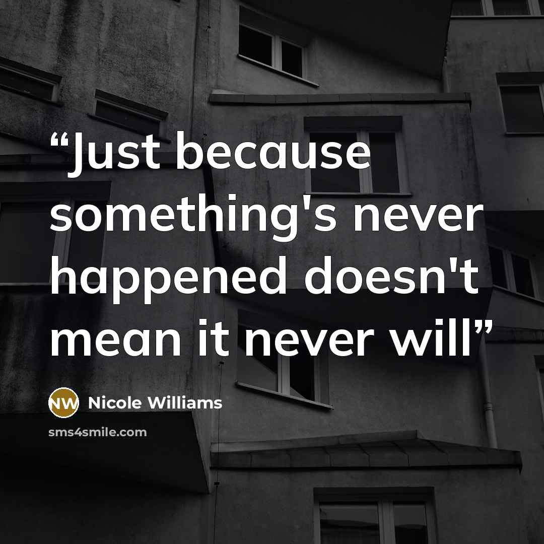 “Just because something's never happened doesn't mean it never will” quote by Nicole Williams