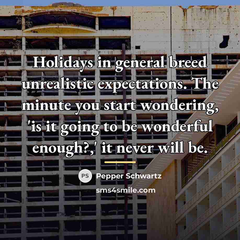 “Holidays in general breed unrealistic expectations. The minute you start…” quote by Pepper Schwartz