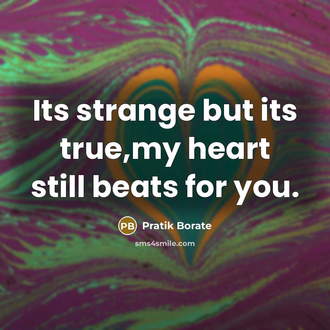 “Its strange but its true,my heart still beats for you.” quote by Pratik Borate