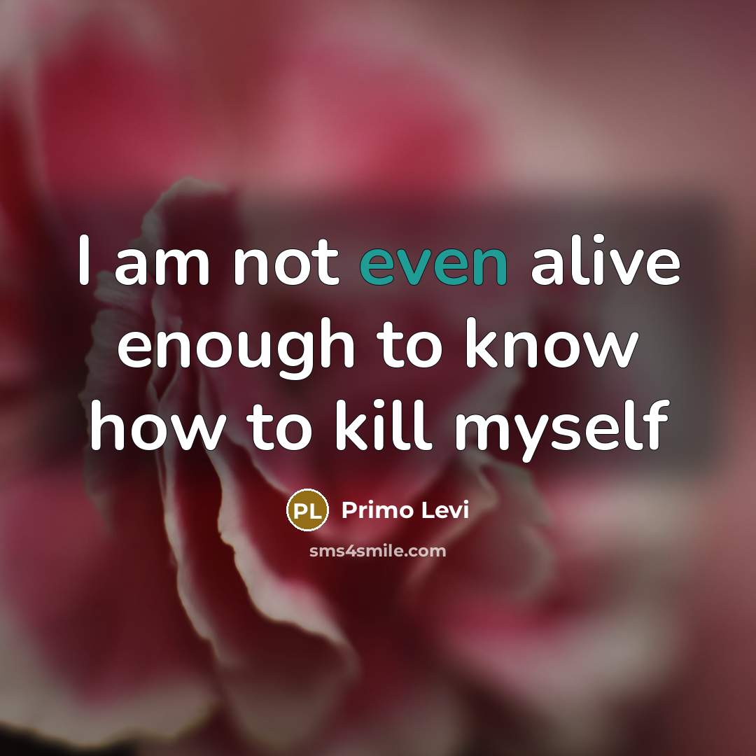 “I am not even alive enough to know how to…” quote by Primo Levi