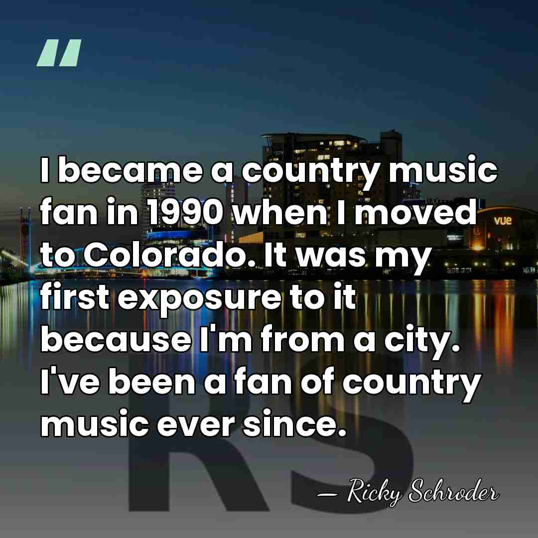 I became a country music fan in 1990 when I moved to&hellip; - Ricky Schroder