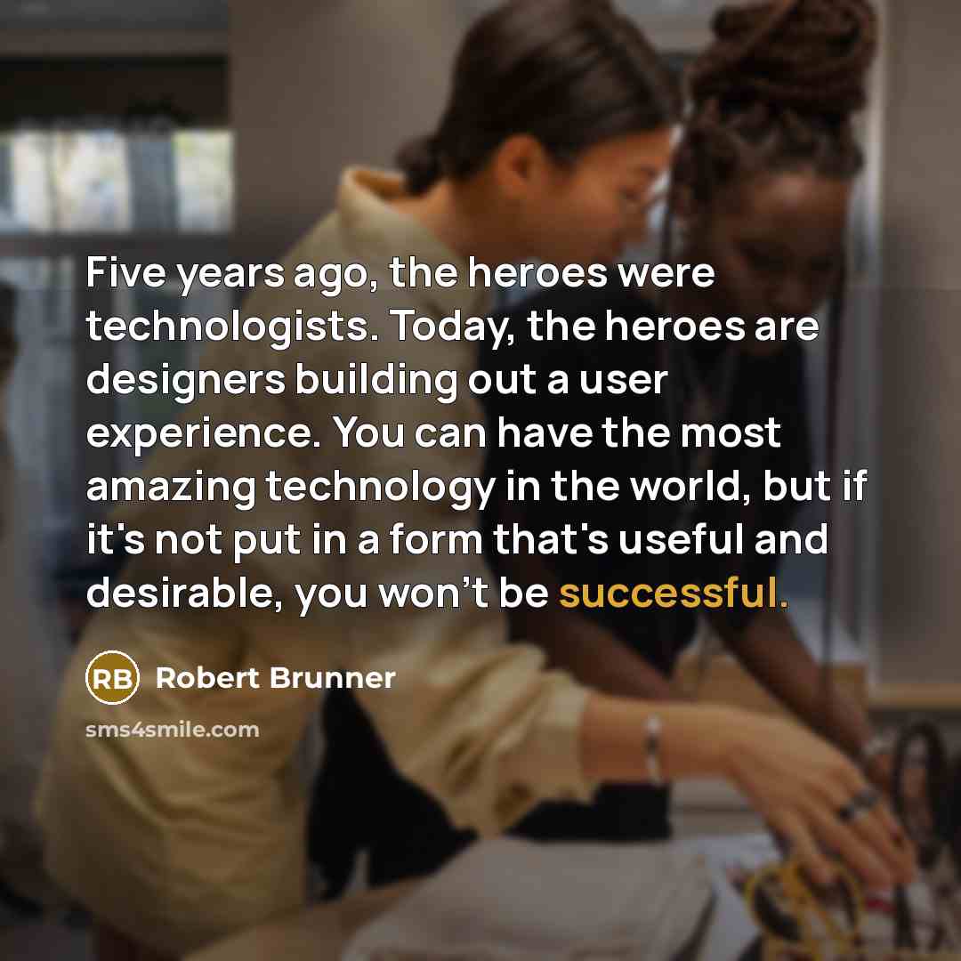 “Five years ago, the heroes were technologists. Today, the heroes…” quote by Robert Brunner