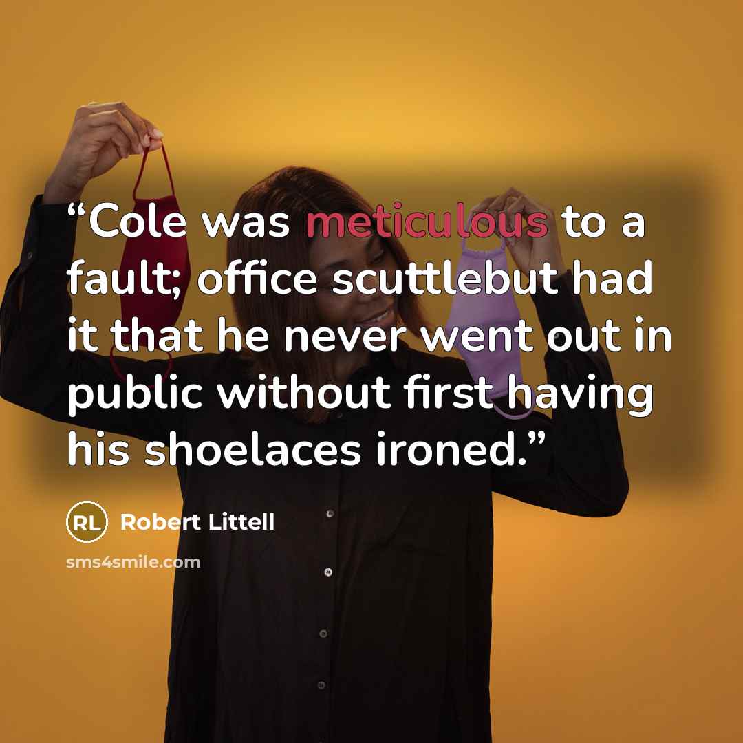 “Cole was meticulous to a fault; office scuttlebut had it that he never went out in public without first having his shoelaces ironed.” quote by Robert Littell