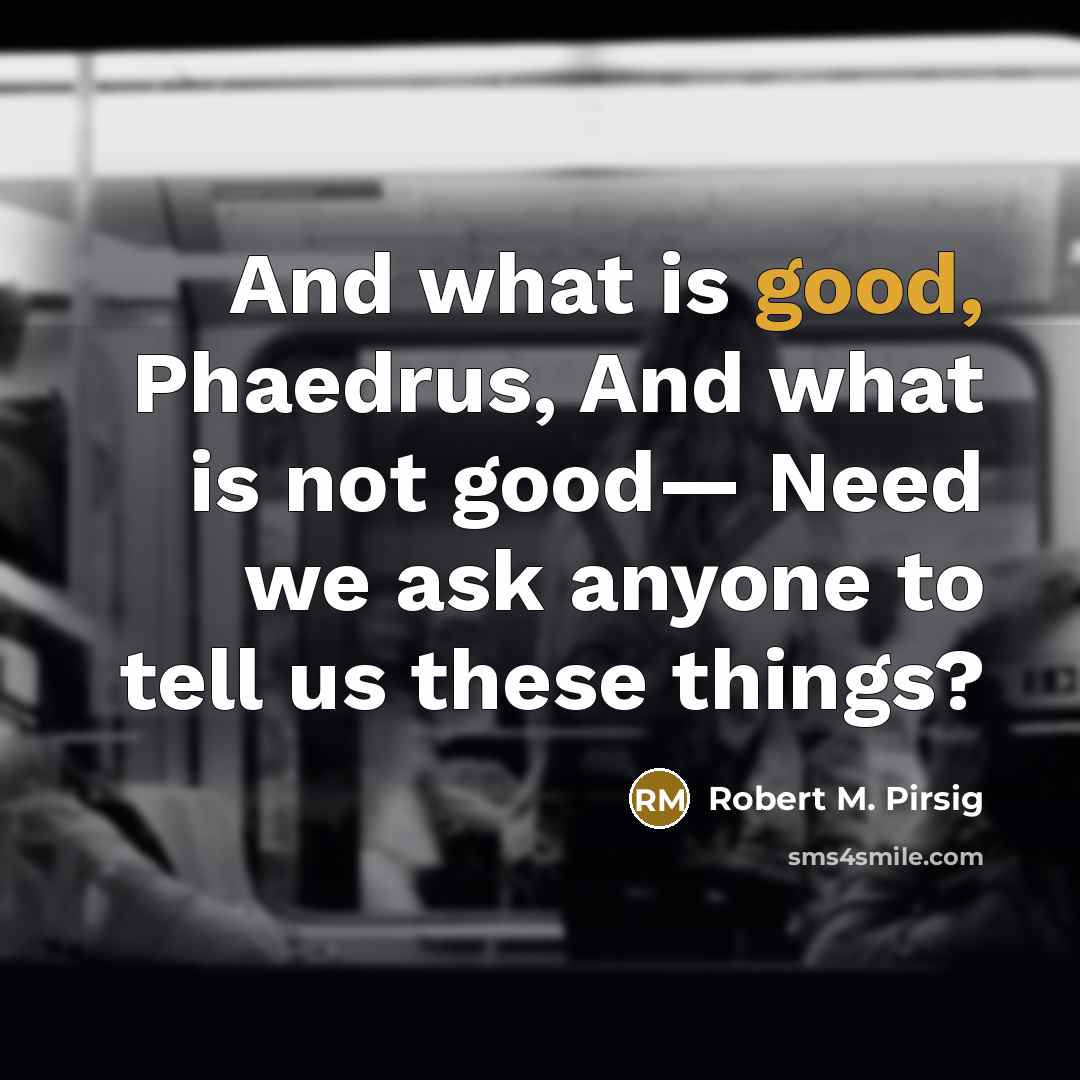 “And what is good, Phaedrus, And what is not good—…” quote by Robert M. Pirsig