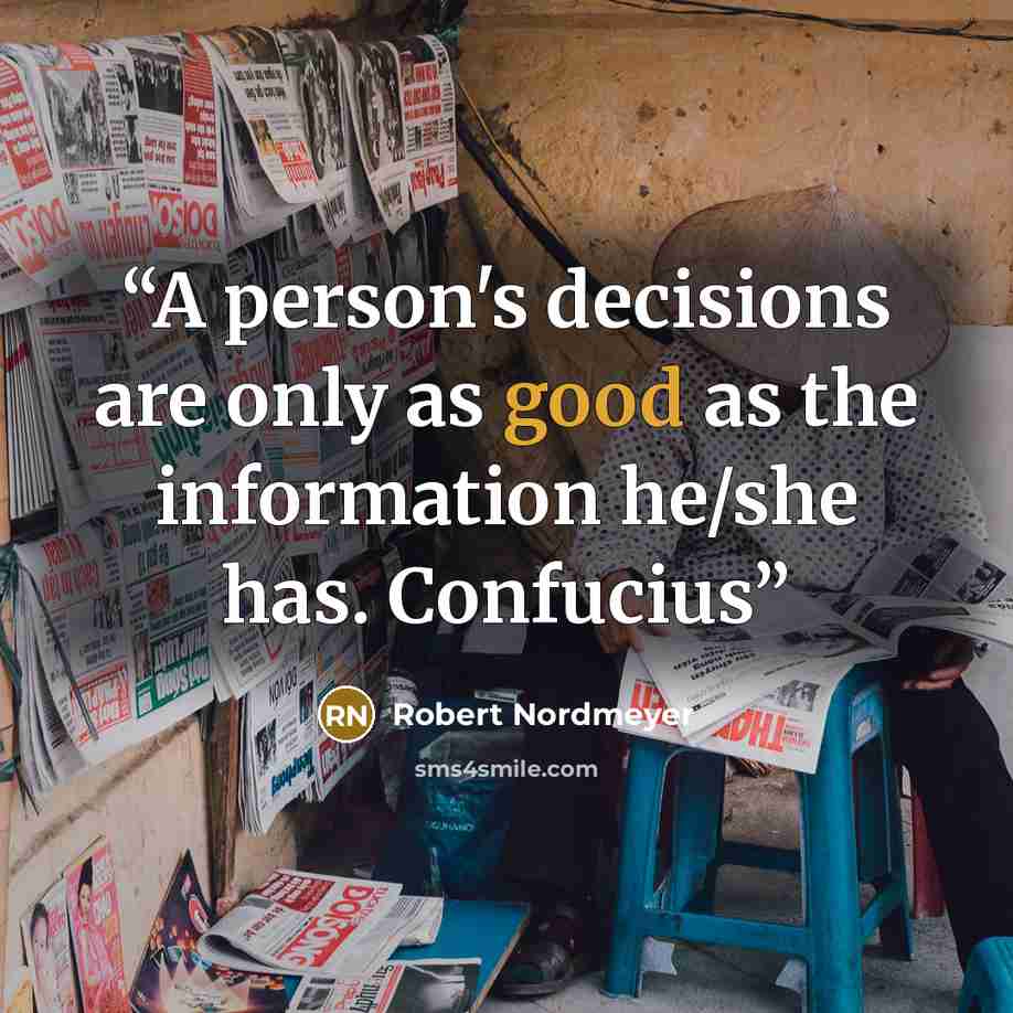 “A person's decisions are only as good as the information he/she has. Confucius” quote by Robert Nordmeyer
