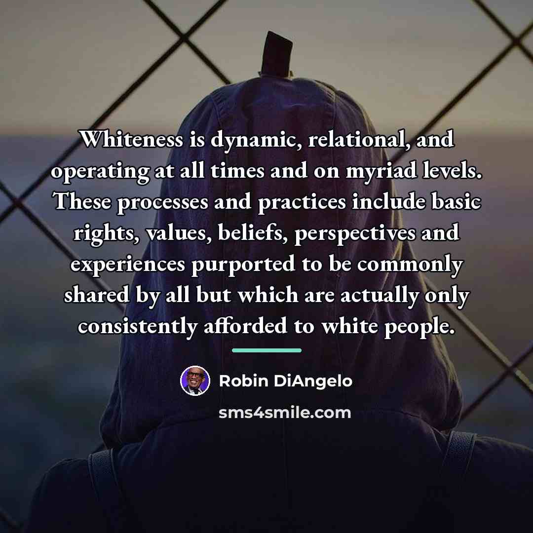“Whiteness is dynamic, relational, and operating at all times and…” quote by Robin DiAngelo