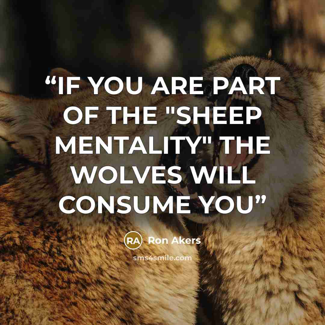 “IF YOU ARE PART OF THE "SHEEP MENTALITY" THE WOLVES WILL CONSUME YOU” quote by Ron Akers