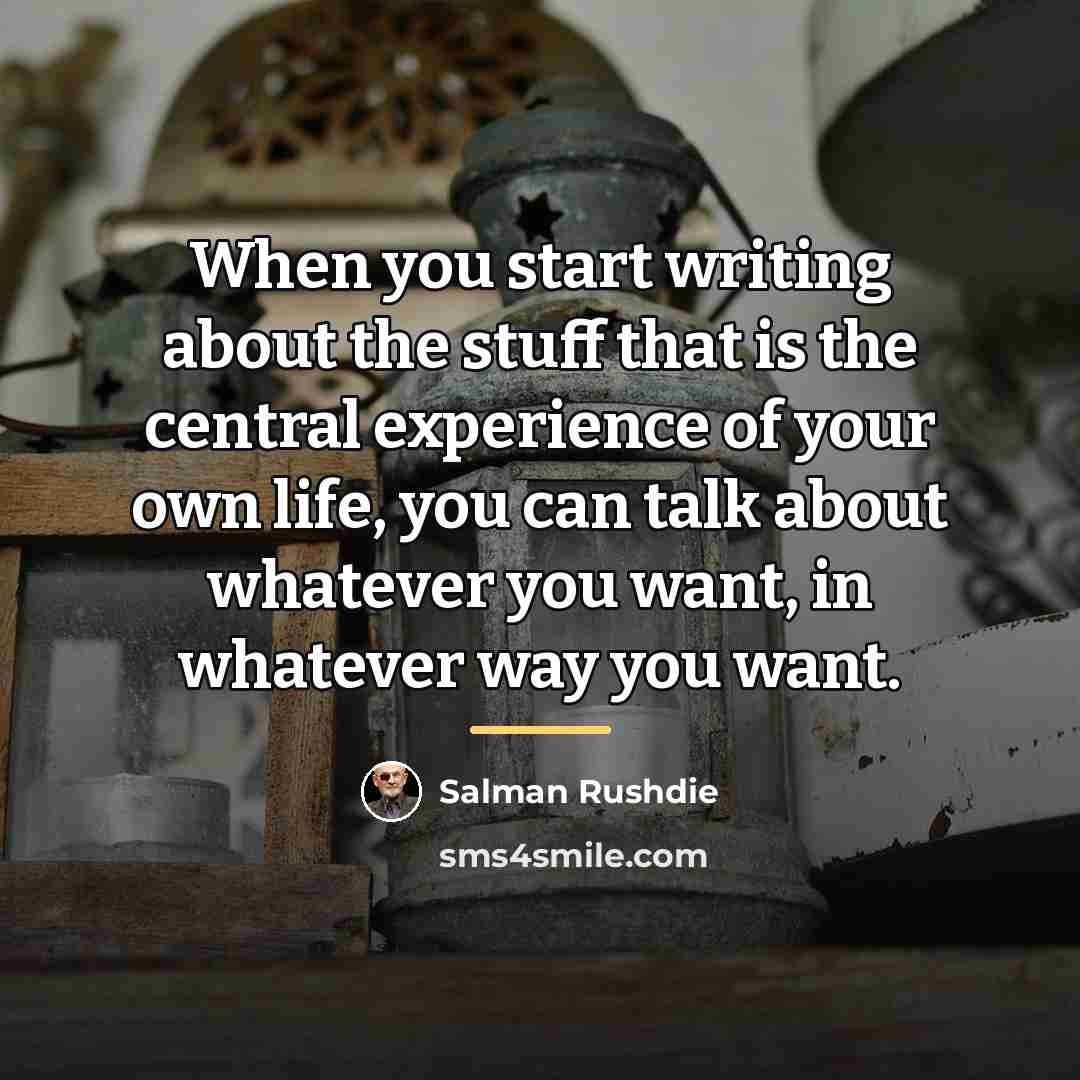 “When you start writing about the stuff that is the…” quote by Salman Rushdie