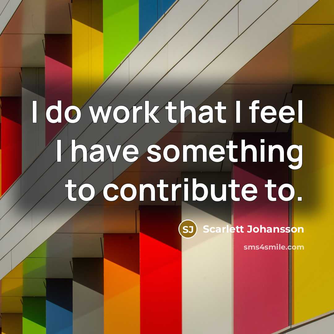 “I do work that I feel I have something to…” quote by Scarlett Johansson