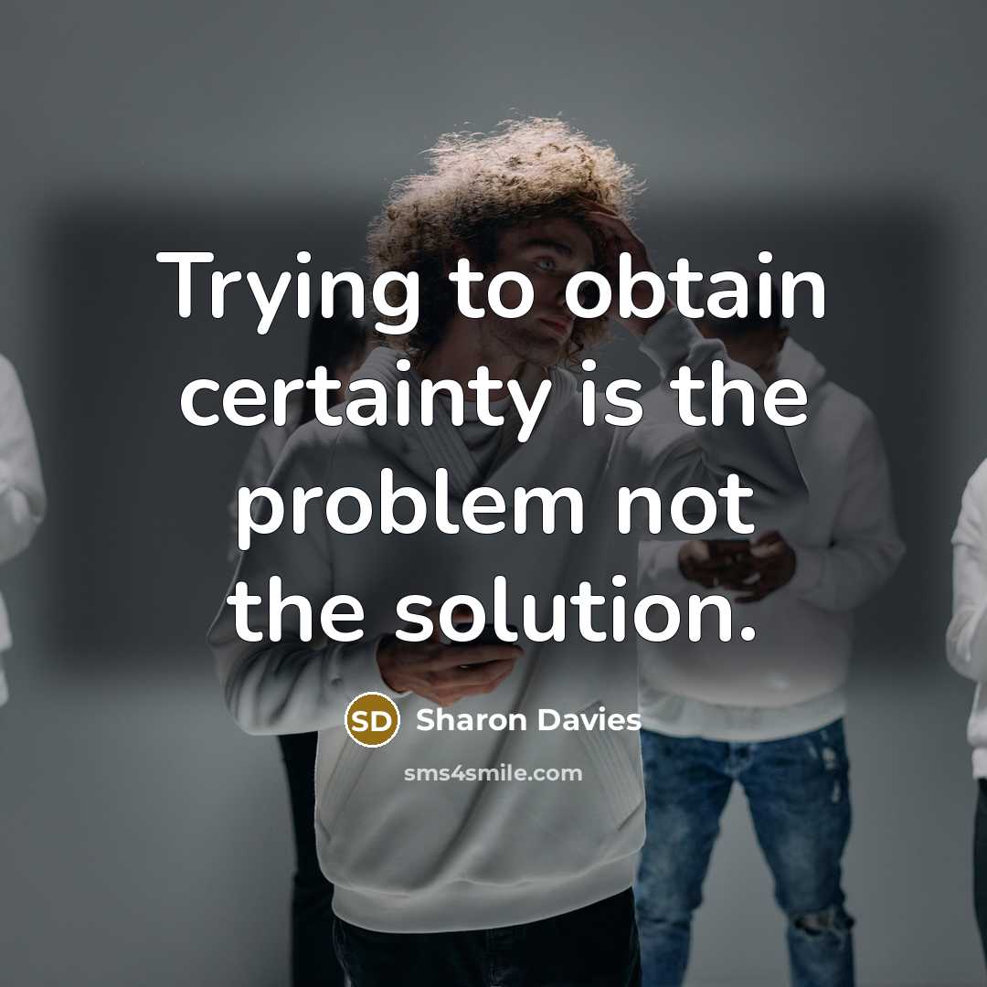 “Trying to obtain certainty is the problem not the solution.…” quote by Sharon Davies