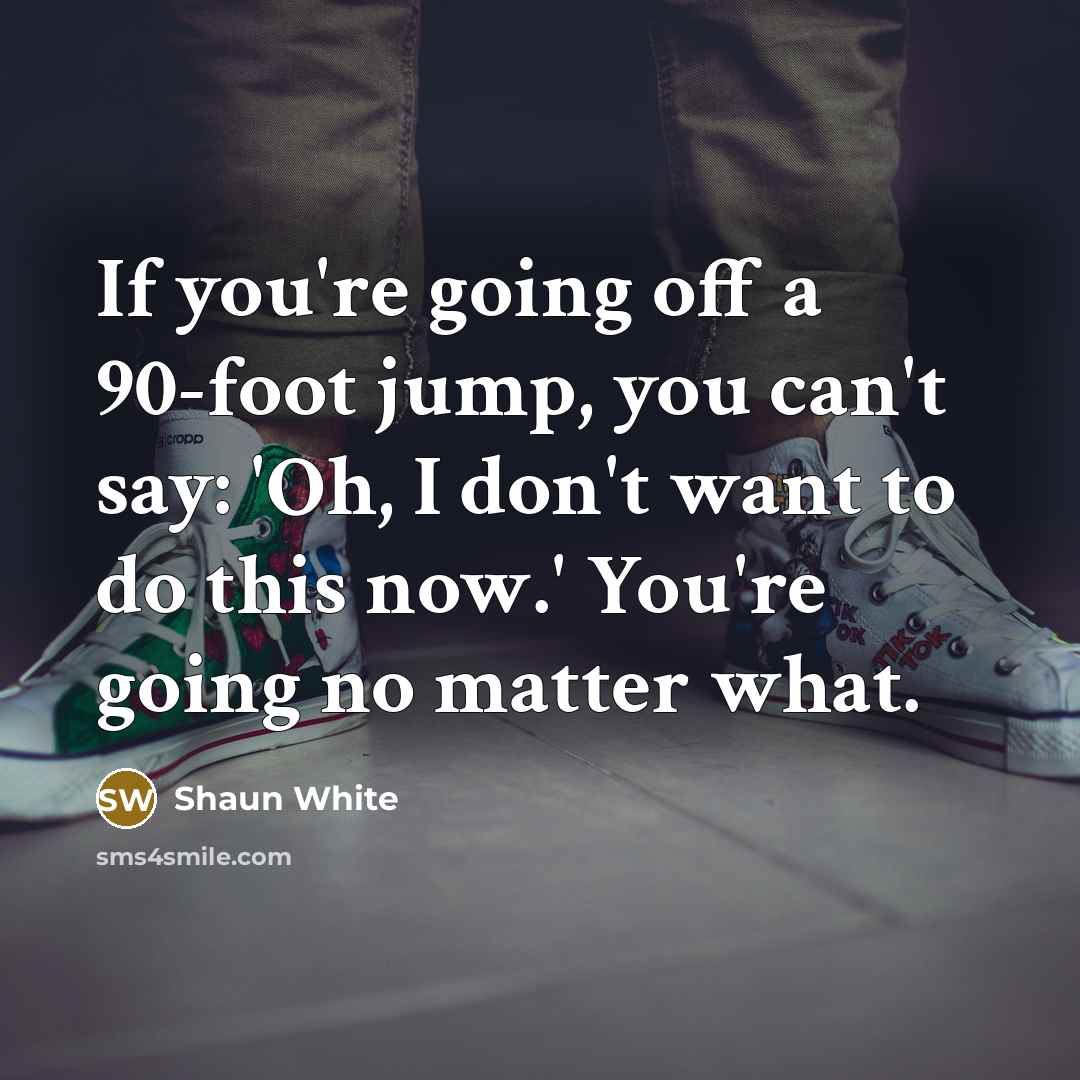 “If you're going off a 90-foot jump, you can't say:…” quote by Shaun White