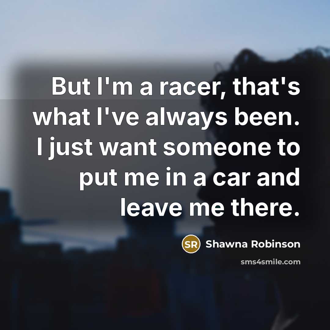 “But I'm a racer, that's what I've always been. I…” quote by Shawna Robinson