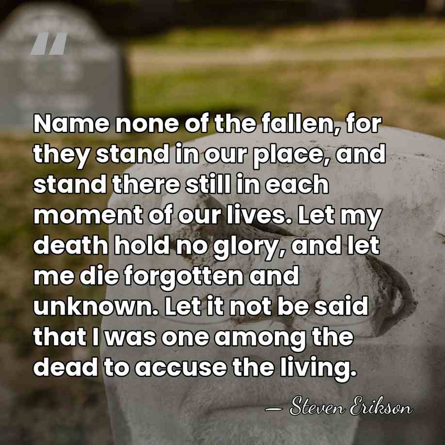Name none of the fallen, for they stand in our place, and&hellip; - Steven Erikson