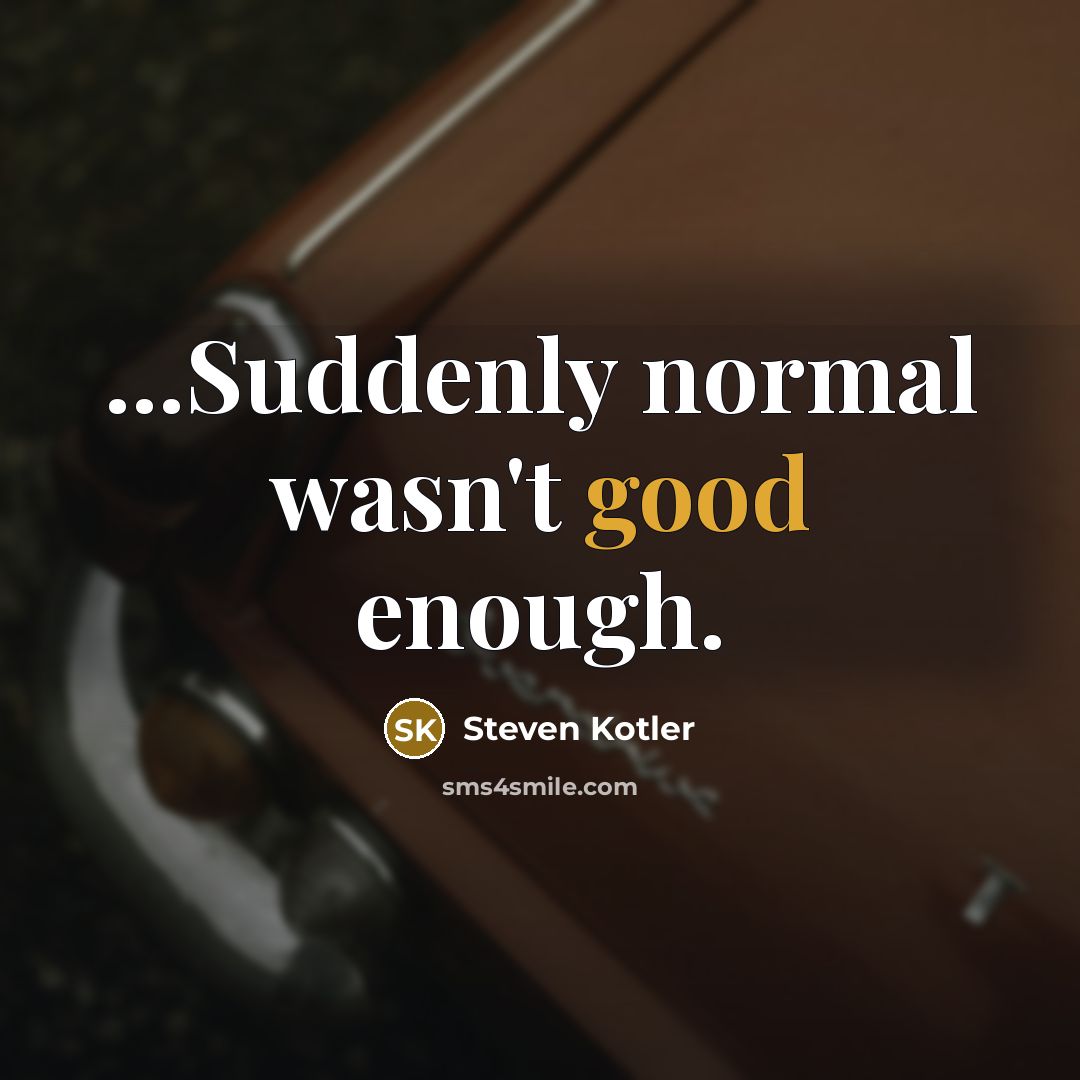 “...Suddenly normal wasn't good enough.…” quote by Steven Kotler