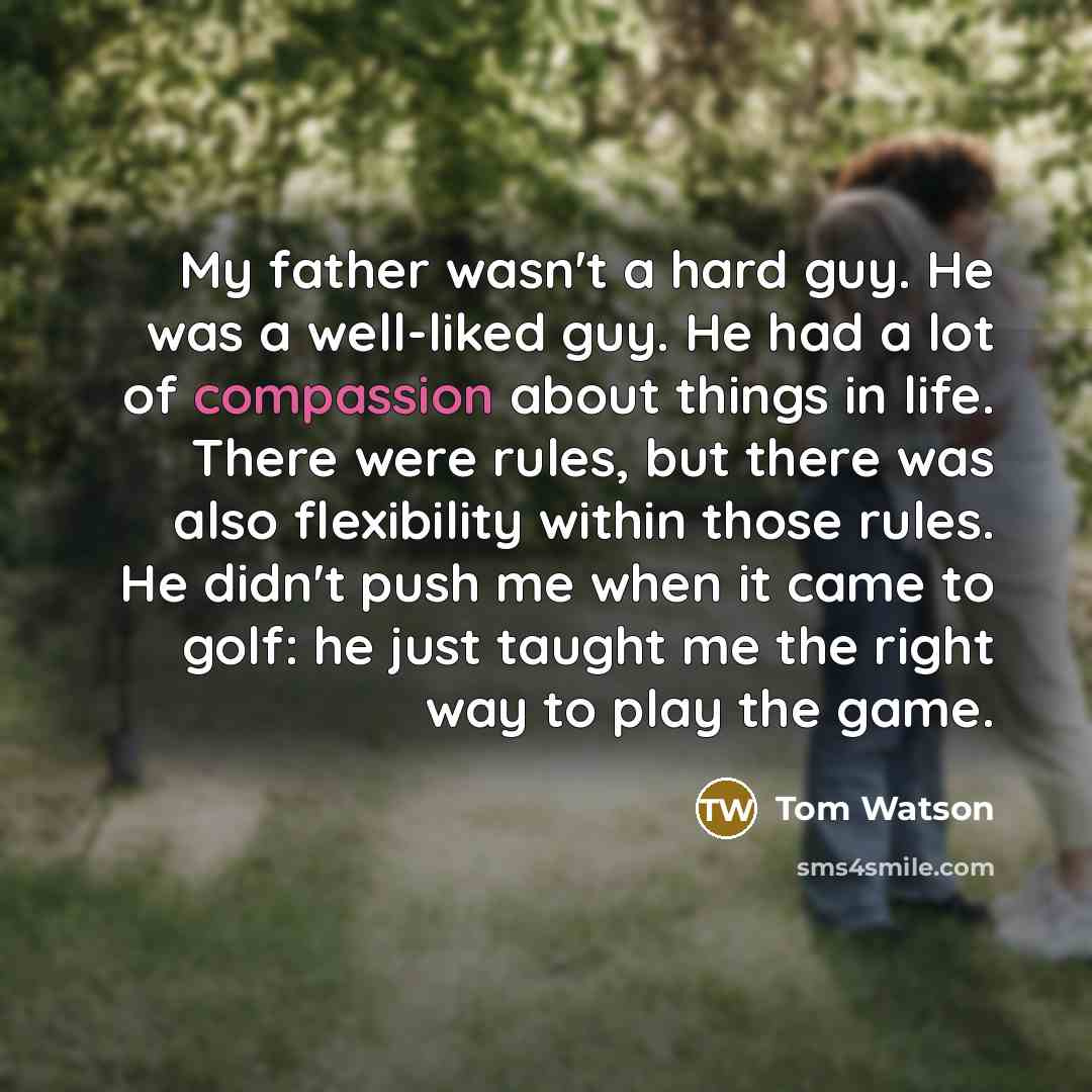 “My father wasn't a hard guy. He was a well-liked…” quote by Tom Watson