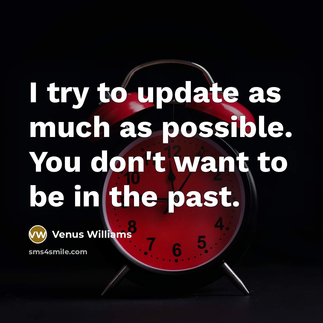 “I try to update as much as possible. You don't…” quote by Venus Williams