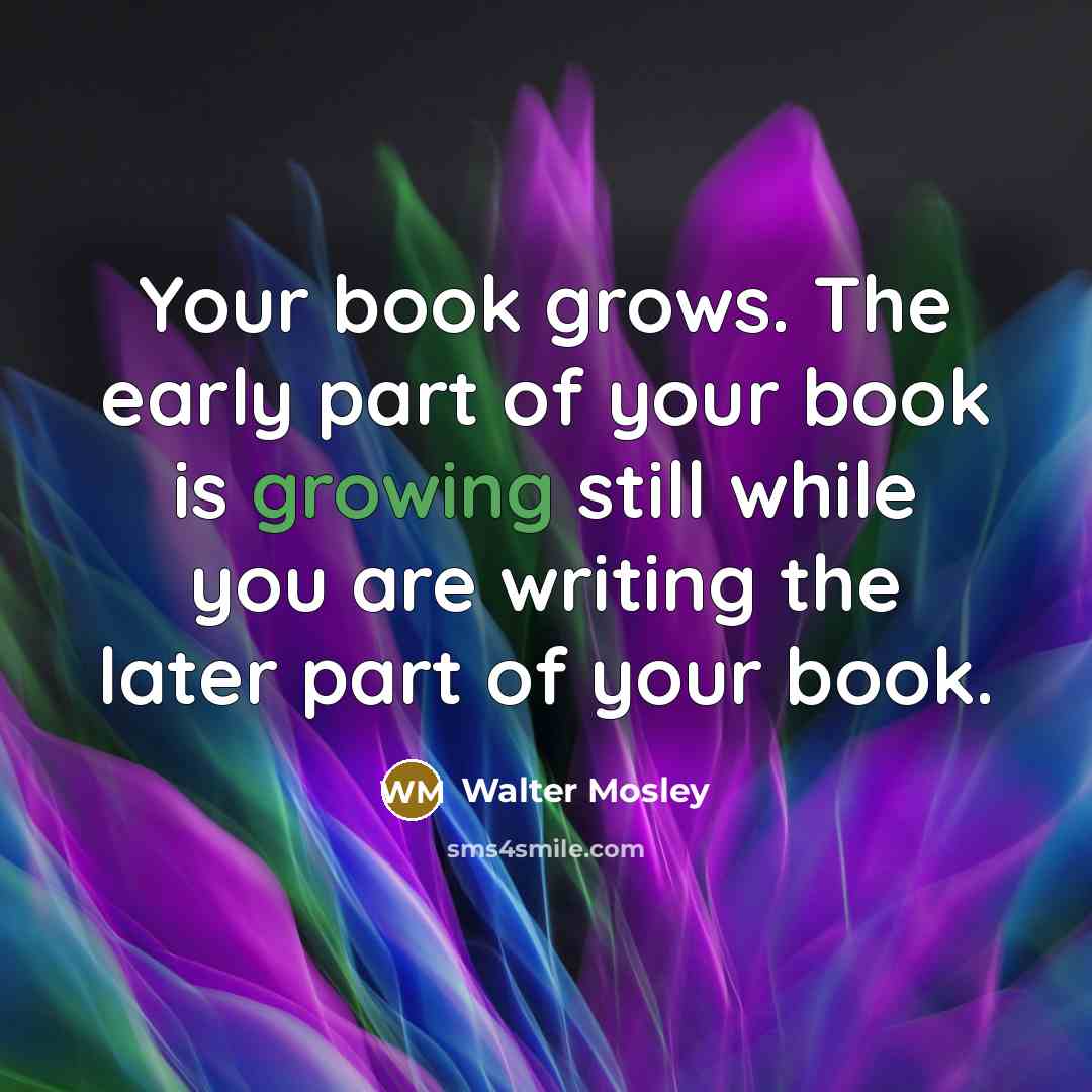 “Your book grows. The early part of your book is…” quote by Walter Mosley