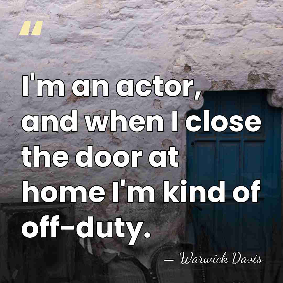 I'm an actor, and when I close the door at home I'm&hellip; - Warwick Davis
