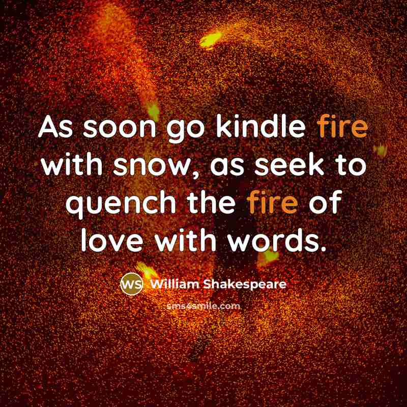 “As soon go kindle fire with snow, as seek to…” quote by William Shakespeare