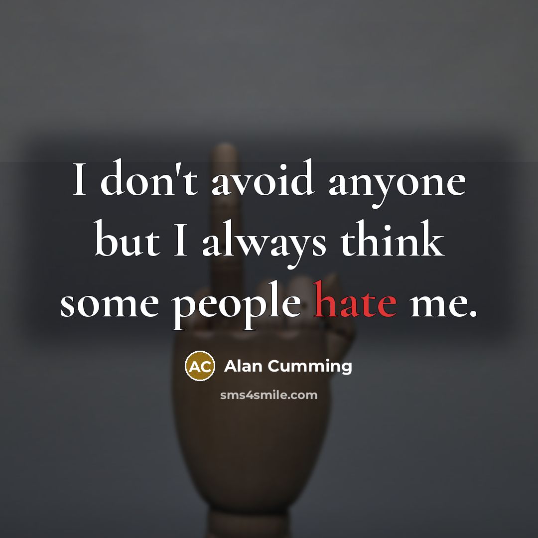 “I don't avoid anyone but I always think some people hate me.” quote by Alan Cumming