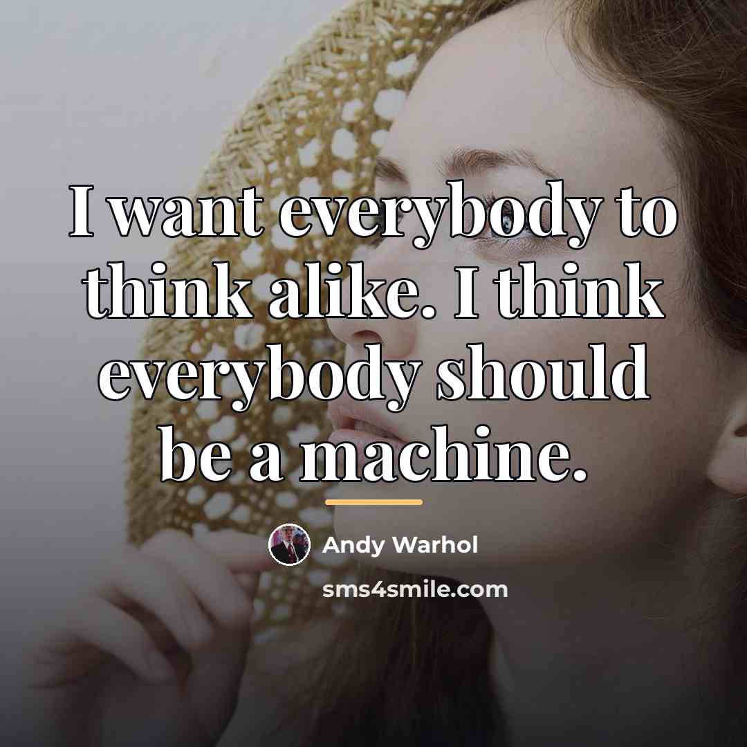 “I want everybody to think alike. I think everybody should…” quote by Andy Warhol