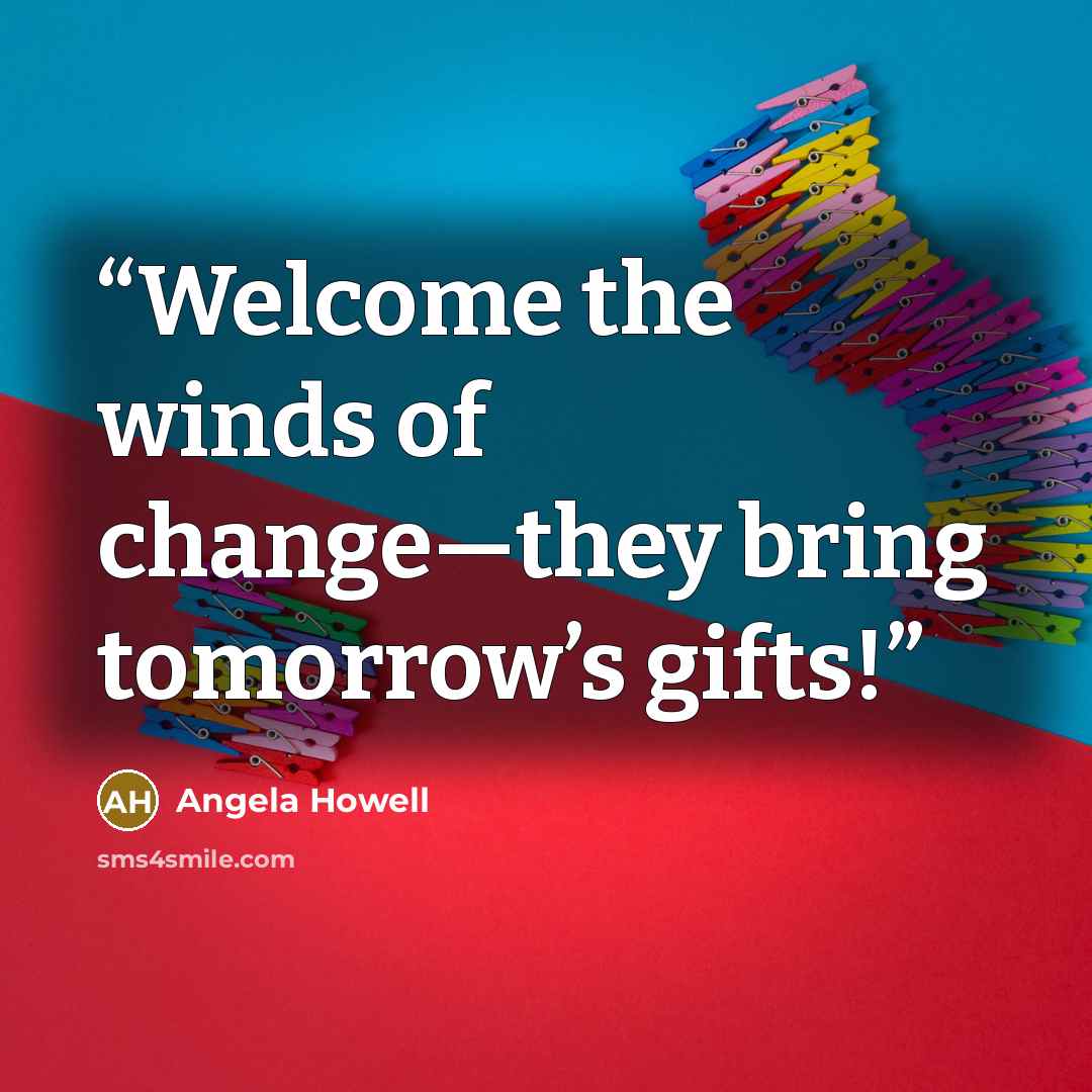 “Welcome the winds of change—they bring tomorrow’s gifts!” quote by Angela Howell