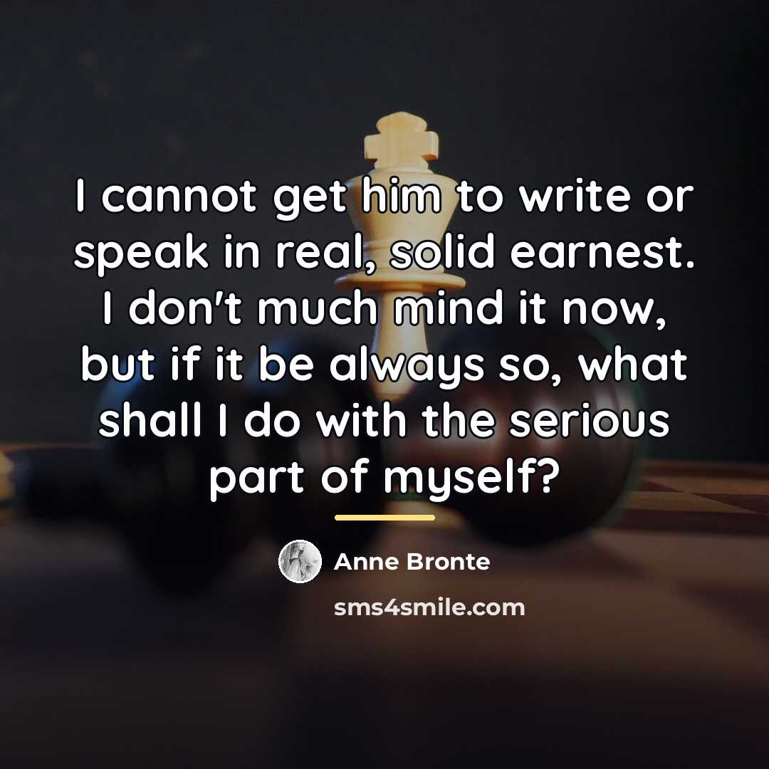 “I cannot get him to write or speak in real,…” quote by Anne Bronte
