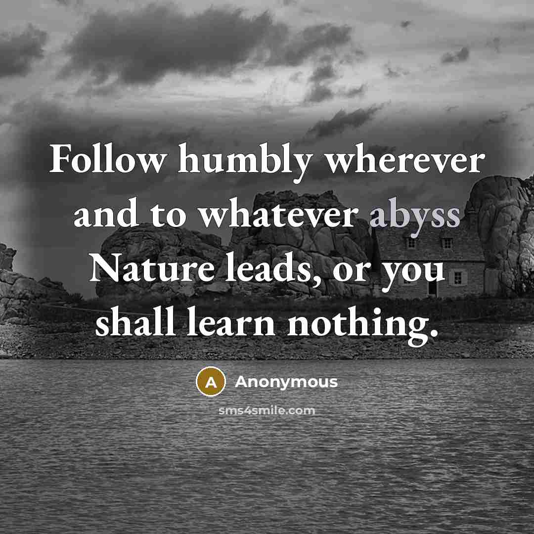 “Follow humbly wherever and to whatever abyss Nature leads, or…” quote by Anonymous