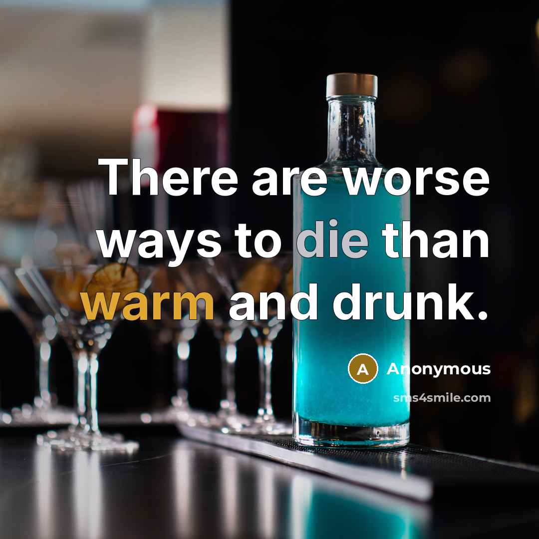 “There are worse ways to die than warm and drunk.…” quote by Anonymous